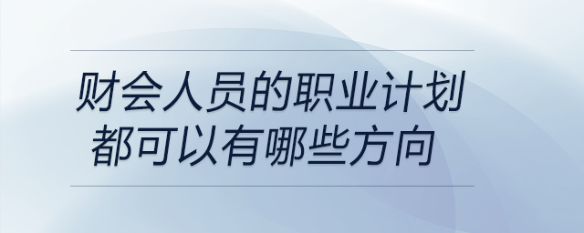 財會人員的職業(yè)計劃都可以有哪些方向