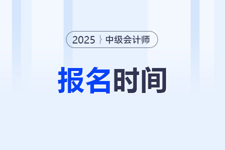 25年中級(jí)會(huì)計(jì)報(bào)名時(shí)間定了嗎？什么時(shí)候開始報(bào)名,？