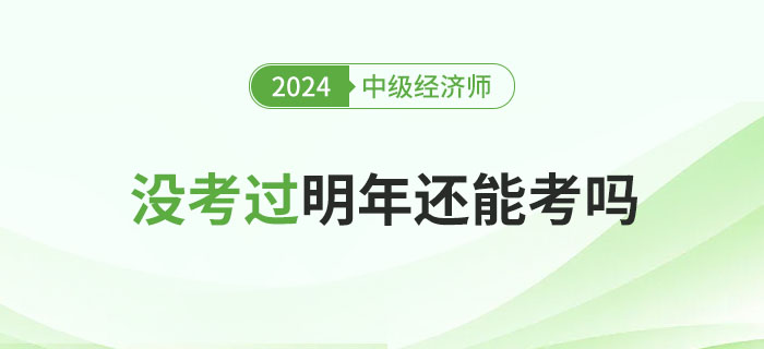 2024年中級(jí)經(jīng)濟(jì)師沒考過，明年還能考嗎?