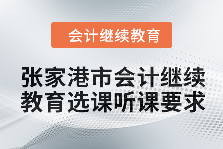 2024年張家港市會計繼續(xù)教育選課聽課要求