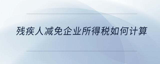 殘疾人減免企業(yè)所得稅如何計算