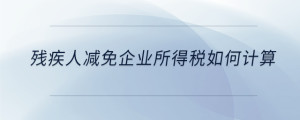 殘疾人減免企業(yè)所得稅如何計算