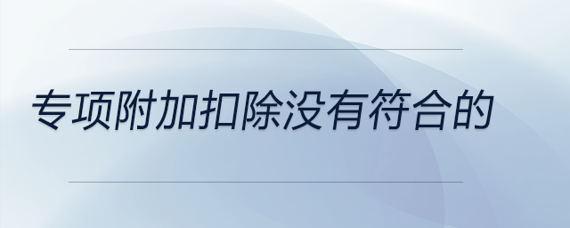 專(zhuān)項(xiàng)附加扣除沒(méi)有符合的