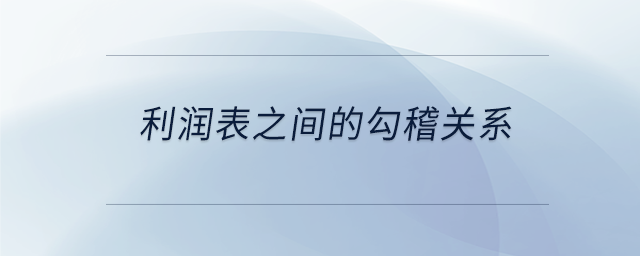 利潤(rùn)表之間的勾稽關(guān)系