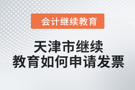 2024年天津市繼續(xù)教育如何申請發(fā)票,？