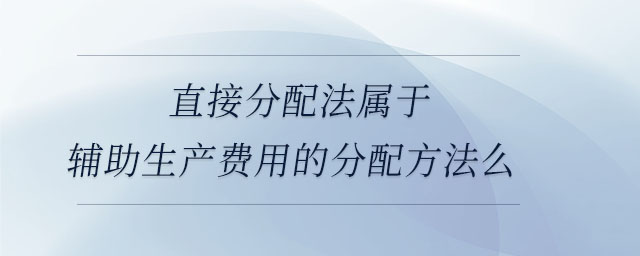 直接分配法屬于輔助生產(chǎn)費(fèi)用的分配方法么