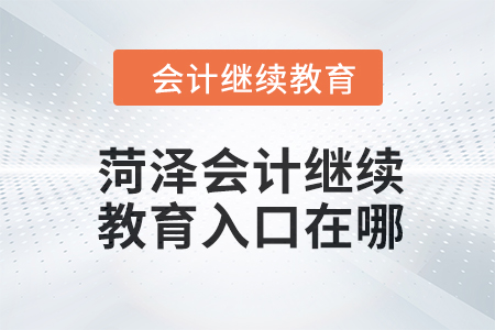 2024年菏澤會計人員繼續(xù)教育入口在哪,？