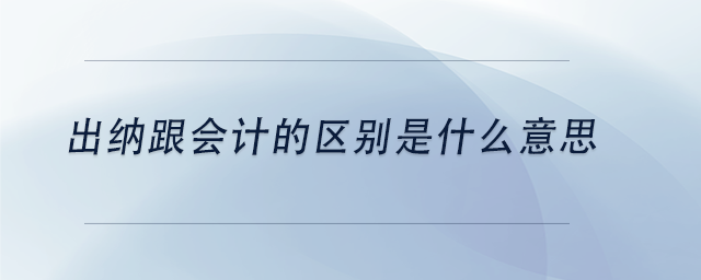 中級會計出納跟會計的區(qū)別是什么意思