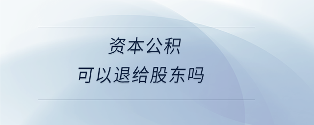 資本公積可以退給股東嗎