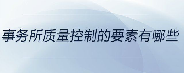 事務(wù)所質(zhì)量控制的要素有哪些