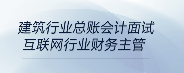 作為建筑行業(yè)總賬會計面試互聯(lián)網(wǎng)行業(yè)財務(wù)主管如何回答是否符合該崗位