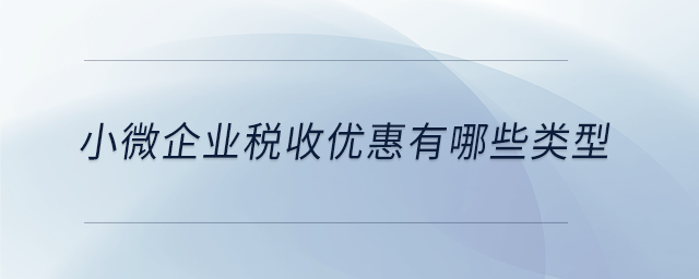 小微企業(yè)稅收優(yōu)惠有哪些類型