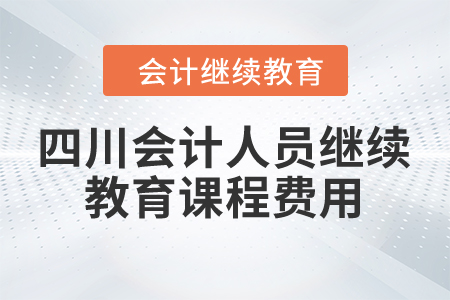 2024年四川省會(huì)計(jì)人員繼續(xù)教育課程費(fèi)用是多少？