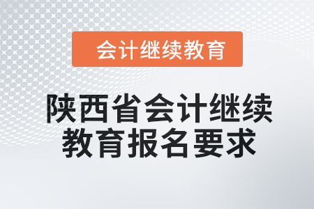 2024年陜西省會計繼續(xù)教育報名要求