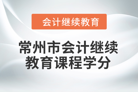 2024年常州市會(huì)計(jì)繼續(xù)教育課程學(xué)分