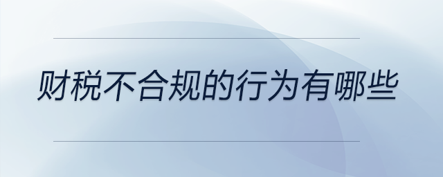 財(cái)稅不合規(guī)的行為有哪些