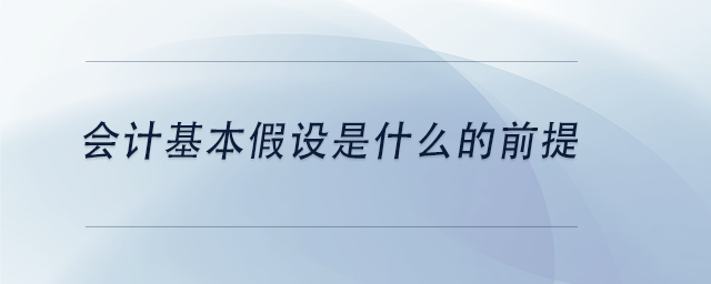 中級會計(jì)會計(jì)基本假設(shè)是什么的前提