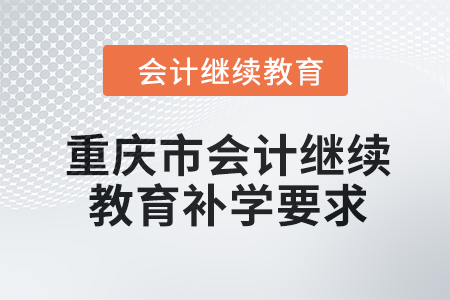 2024年重慶市會(huì)計(jì)人員繼續(xù)教育補(bǔ)學(xué)要求