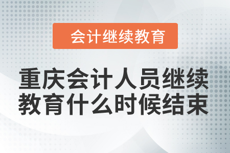 2024年重慶市會計(jì)人員繼續(xù)教育什么時候結(jié)束？