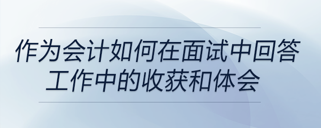 作為會計(jì)，面試問到在工作中有什么收獲和體會,？如何回答