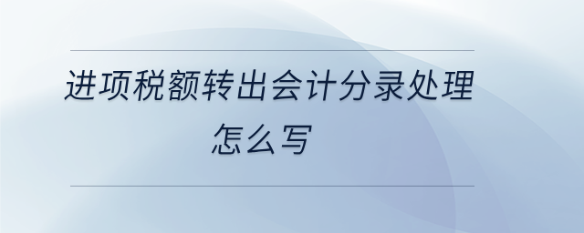 進(jìn)項(xiàng)稅額轉(zhuǎn)出會(huì)計(jì)分錄處理怎么寫