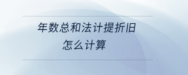 年數(shù)總和法計提折舊怎么計算