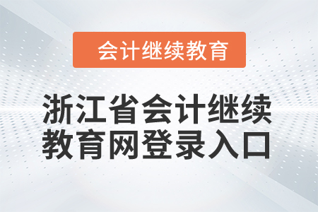 2024年浙江省會(huì)計(jì)繼續(xù)教育網(wǎng)登錄入口在哪？