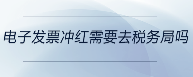 電子發(fā)票沖紅需要去稅務(wù)局嗎