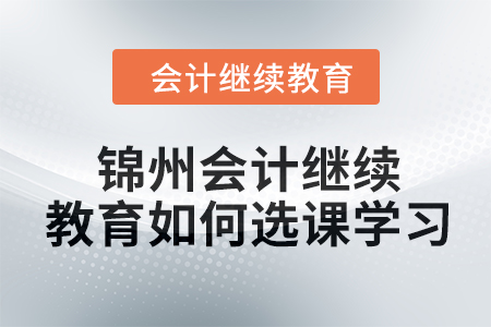 2024年錦州會(huì)計(jì)繼續(xù)教育如何選課學(xué)習(xí)？