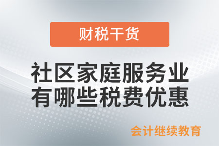 養(yǎng)老,、托育等社區(qū)家庭服務(wù)業(yè),，有何稅費(fèi)優(yōu)惠？