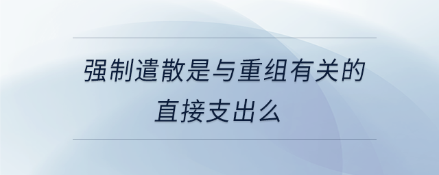 強(qiáng)制遣散是與重組有關(guān)的直接支出么