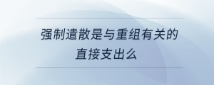 強制遣散是與重組有關(guān)的直接支出么