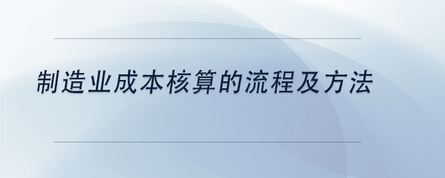 中級會計制造業(yè)成本核算的流程及方法