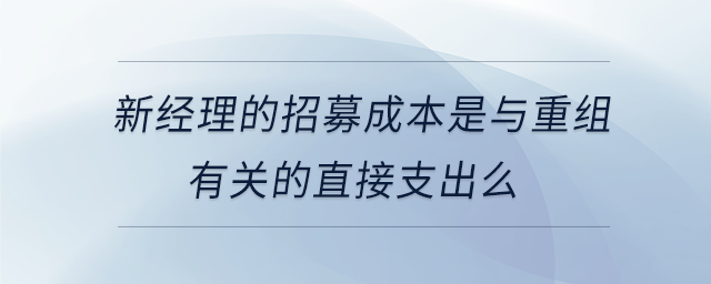 新經(jīng)理的招募成本是與重組有關(guān)的直接支出么