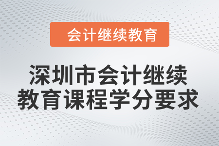 2024年深圳市會(huì)計(jì)繼續(xù)教育課程學(xué)分要求