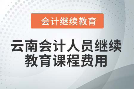 2024年云南省會(huì)計(jì)人員繼續(xù)教育課程費(fèi)用