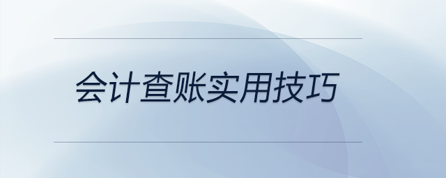 會計查賬實用技巧都有哪些？前來關注,！