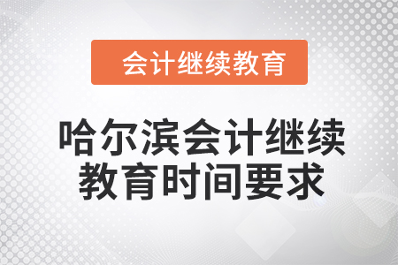 2024年哈爾濱會(huì)計(jì)人員繼續(xù)教育時(shí)間要求