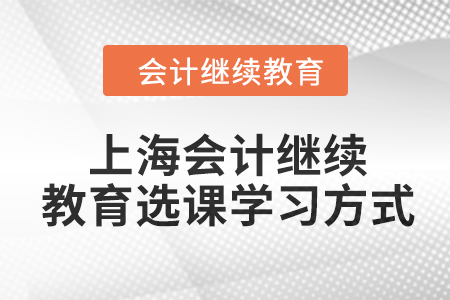 2024年上海會(huì)計(jì)繼續(xù)教育選課學(xué)習(xí)方式