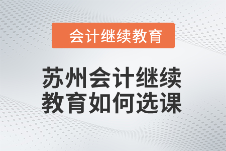 2024年蘇州會(huì)計(jì)繼續(xù)教育如何選課？