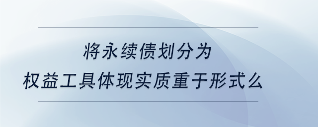 中級(jí)會(huì)計(jì)將永續(xù)債劃分為權(quán)益工具體現(xiàn)實(shí)質(zhì)重于形式么