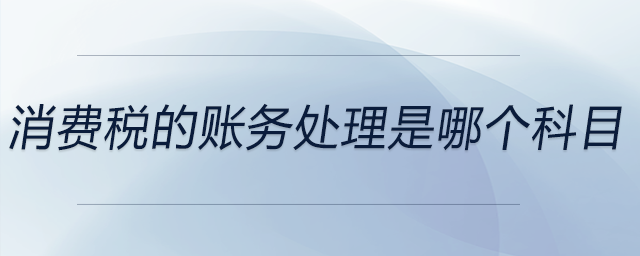 消費(fèi)稅的賬務(wù)處理是哪個(gè)科目