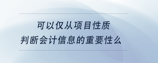 中級會計可以僅從項目性質(zhì)判斷會計信息的重要性么