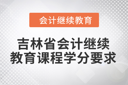 2024年吉林省會(huì)計(jì)繼續(xù)教育課程學(xué)分要求