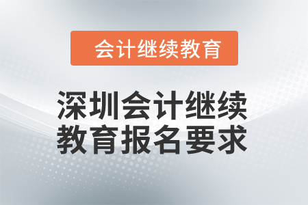 2024年深圳會(huì)計(jì)繼續(xù)教育報(bào)名要求是什么,？