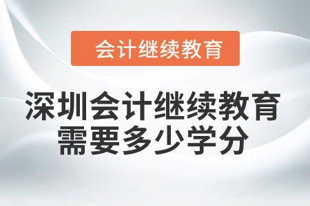 2024年深圳會計繼續(xù)教育需要多少學分,？