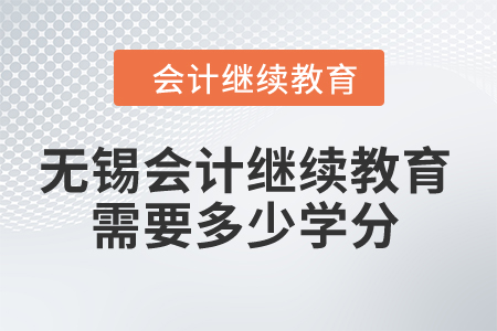 2024年無錫市會計繼續(xù)教育需要多少學分,？