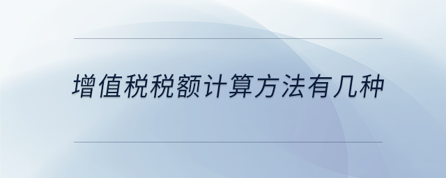 增值稅稅額計算方法有幾種