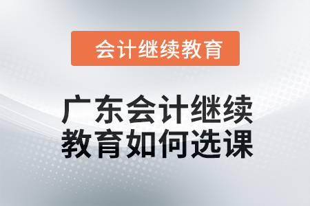 2024年廣東東奧會計繼續(xù)教育如何選課,？