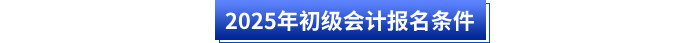 2025年初級(jí)會(huì)計(jì)報(bào)名條件